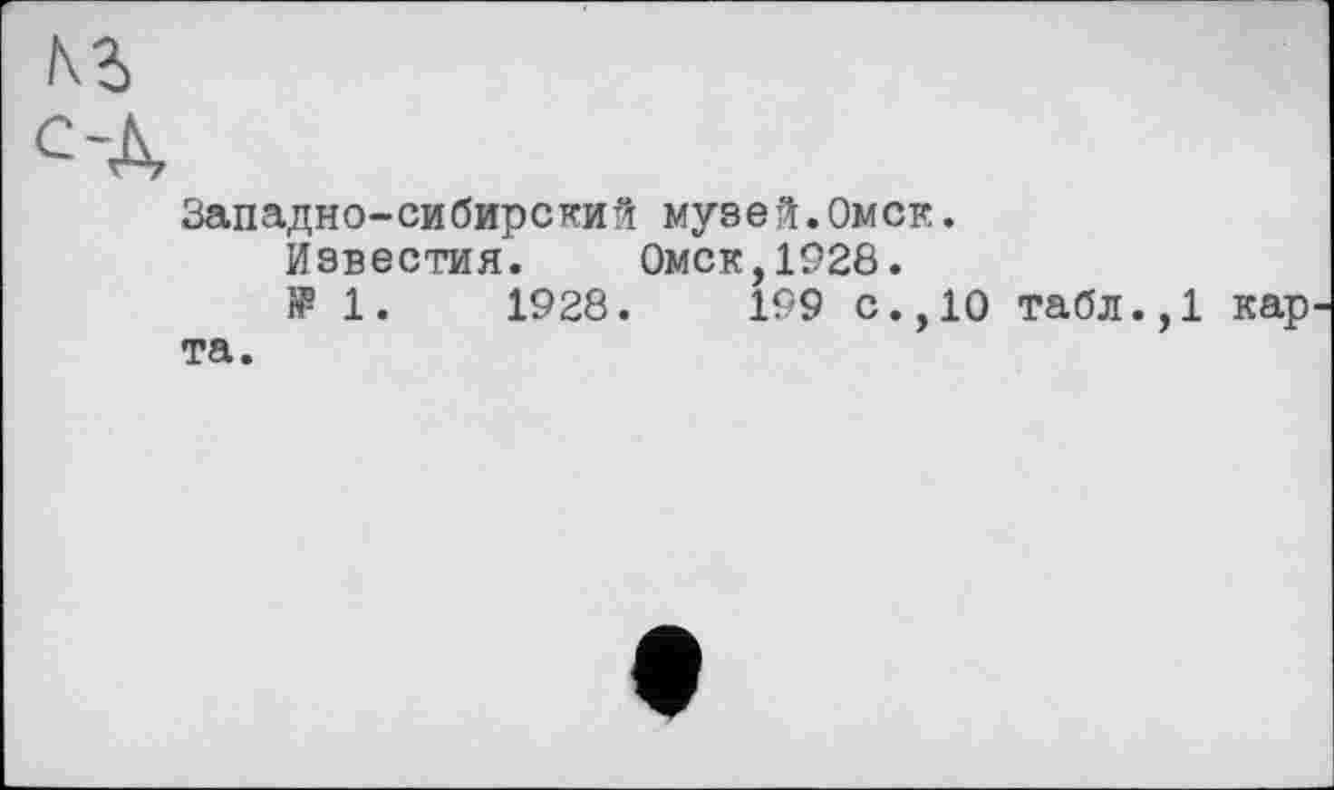 ﻿С-À
Западно-сибирский музей.Омск.
Известия. Омск,1928.
ï? 1.	1928.	199 с., 10 табл.,1 кар
та.